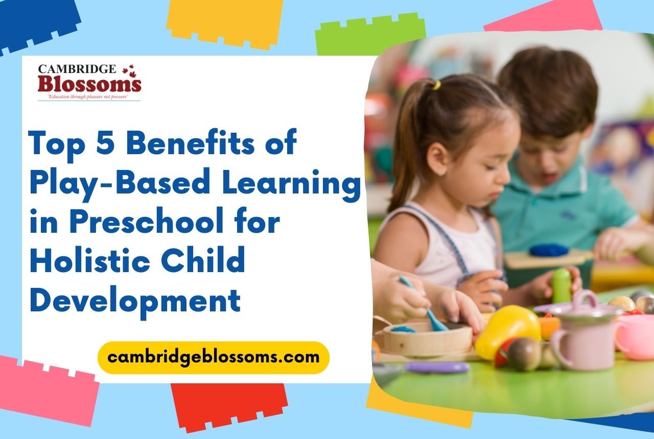 Top 5 Benefits of Play-Based Learning in Preschool for Holistic Child Development